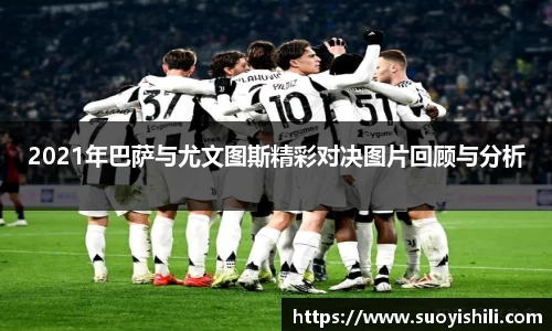2021年巴萨与尤文图斯精彩对决图片回顾与分析