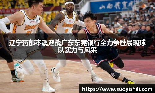 辽宁药都本溪迎战广东东莞银行全力争胜展现球队实力与风采