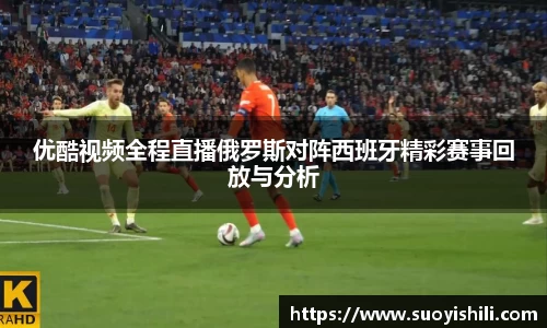 优酷视频全程直播俄罗斯对阵西班牙精彩赛事回放与分析